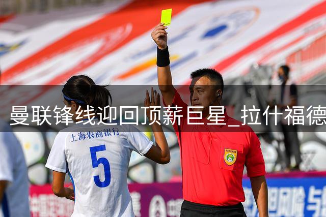 曼联锋线迎回顶薪巨星 拉什福德结束巴萨租借正式归队